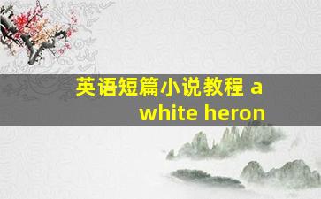 英语短篇小说教程 a white heron